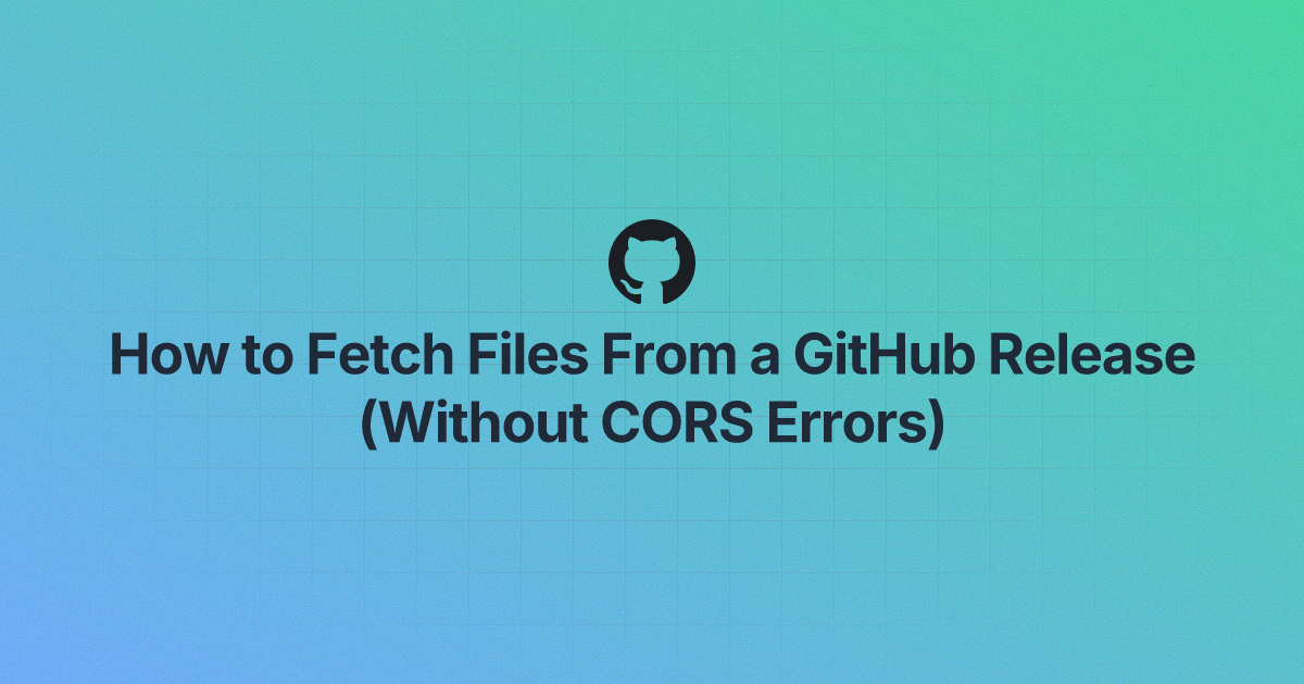 How to Fetch Files From a GitHub Release (Without CORS Errors)